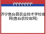 济宁鱼台县农业技术学校官网(鱼台农校官网)