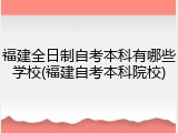 福建全日制自考本科有哪些学校(福建自考本科院校)