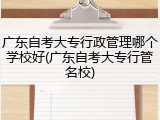 广东自考大专行政管理哪个学校好(广东自考大专行管名校)