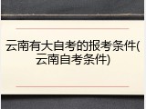 云南有大自考的报考条件(云南自考条件)