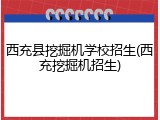 西充县挖掘机学校招生(西充挖掘机招生)
