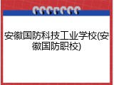 安徽国防科技工业学校(安徽国防职校)