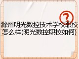 滁州明光数控技术学校职校怎么样(明光数控职校如何)