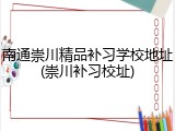 南通崇川精品补习学校地址(崇川补习校址)