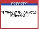 河南自考教育机构有哪些(河南自考机构)