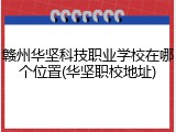 赣州华坚科技职业学校在哪个位置(华坚职校地址)