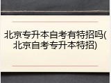 北京专升本自考有特招吗(北京自考专升本特招)