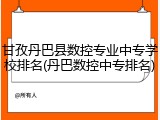 甘孜丹巴县数控专业中专学校排名(丹巴数控中专排名)