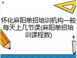 怀化麻阳单招培训机构一般每天上几节课(麻阳单招培训课程数)
