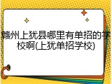 赣州上犹县哪里有单招的学校啊(上犹单招学校)