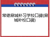 常德鼎城补习学校口碑(鼎城补校口碑)