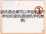 尉氏县在哪可以学挖机哪个学校好(尉氏县挖机学校推荐)