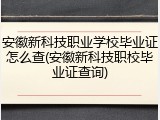 安徽新科技职业学校毕业证怎么查(安徽新科技职校毕业证查询)
