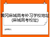 黄冈麻城高考补习学校地址(麻城高考校址)