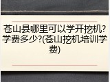 苍山县哪里可以学开挖机?学费多少?(苍山挖机培训学费)