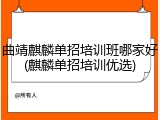 曲靖麒麟单招培训班哪家好(麒麟单招培训优选)