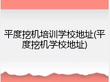 平度挖机培训学校地址(平度挖机学校地址)