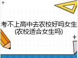 考不上高中去农校好吗女生(农校适合女生吗)