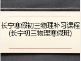 长宁寒假初三物理补习课程(长宁初三物理寒假班)