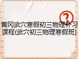 黄冈武穴寒假初三物理补习课程(武穴初三物理寒假班)