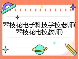 攀枝花电子科技学校老师(攀枝花电校教师)