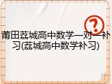 莆田荔城高中数学一对一补习(荔城高中数学补习)
