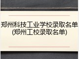 郑州科技工业学校录取名单(郑州工校录取名单)