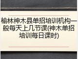 榆林神木县单招培训机构一般每天上几节课(神木单招培训每日课时)