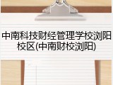 中南科技财经管理学校浏阳校区(中南财校浏阳)