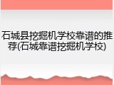石城县挖掘机学校靠谱的推荐(石城靠谱挖掘机学校)