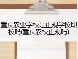 重庆农业学校是正规学校职校吗(重庆农校正规吗)