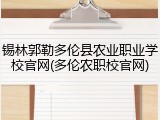 锡林郭勒多伦县农业职业学校官网(多伦农职校官网)