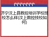 济宁汶上县数控培训学校技校怎么样(汶上数控技校如何)