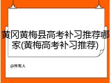 黄冈黄梅县高考补习推荐哪家(黄梅高考补习推荐)