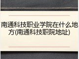 南通科技职业学院在什么地方(南通科技职院地址)