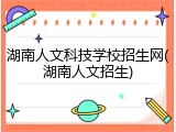 湖南人文科技学校招生网(湖南人文招生)