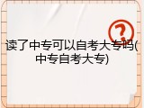 读了中专可以自考大专吗(中专自考大专)