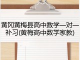 黄冈黄梅县高中数学一对一补习(黄梅高中数学家教)