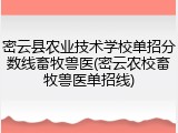 密云县农业技术学校单招分数线畜牧兽医(密云农校畜牧兽医单招线)