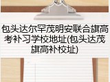包头达尔罕茂明安联合旗高考补习学校地址(包头达茂旗高补校址)