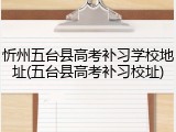 忻州五台县高考补习学校地址(五台县高考补习校址)