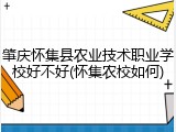 肇庆怀集县农业技术职业学校好不好(怀集农校如何)
