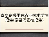 秦皇岛哪里有农业技术学校招生(秦皇岛农校招生)