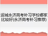 运城永济高考补习学校哪家比较好(永济高考补习推荐)