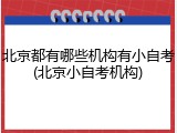 北京都有哪些机构有小自考(北京小自考机构)