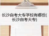 长沙自考大专学校有哪些(长沙自考大专)