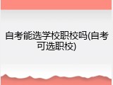 自考能选学校职校吗(自考可选职校)