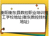 衡阳衡东县数控职业培训技工学校地址(衡东数控技校地址)
