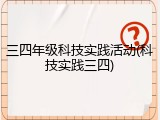三四年级科技实践活动(科技实践三四)