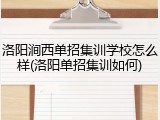 洛阳涧西单招集训学校怎么样(洛阳单招集训如何)